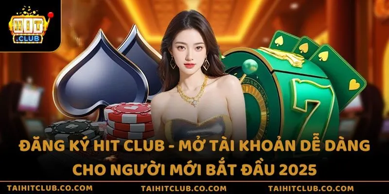 Đăng ký Hit Club - Mở tài khoản dễ dàng cho người mới bắt đầu